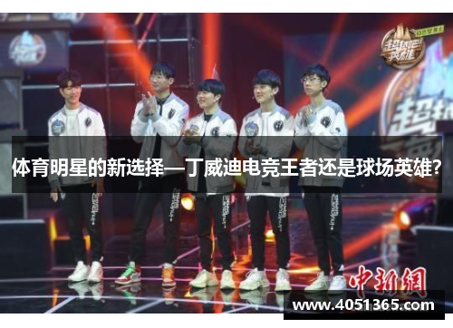 体育明星的新选择—丁威迪电竞王者还是球场英雄？