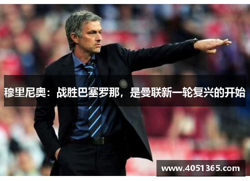 穆里尼奥：战胜巴塞罗那，是曼联新一轮复兴的开始