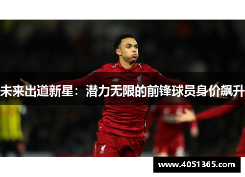 未来出道新星：潜力无限的前锋球员身价飙升